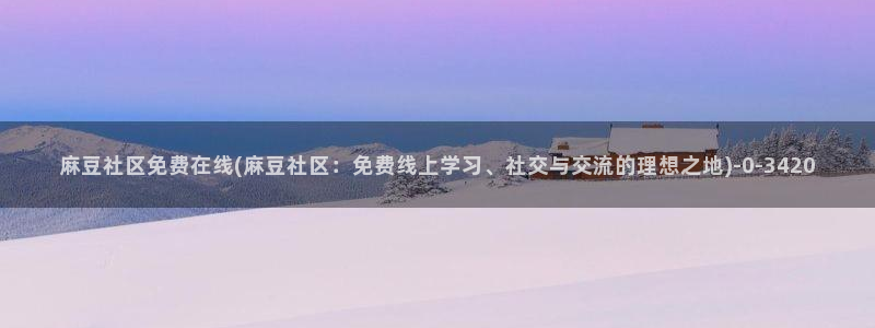 中文麻豆专区：麻豆社区免费在线(麻豆社区：免费线上学习、社交与交流的理想之地)